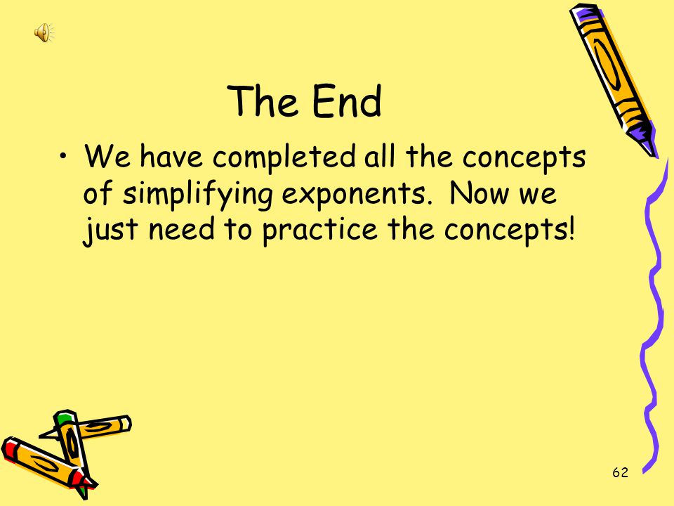 The End We have completed all the concepts of simplifying exponents.