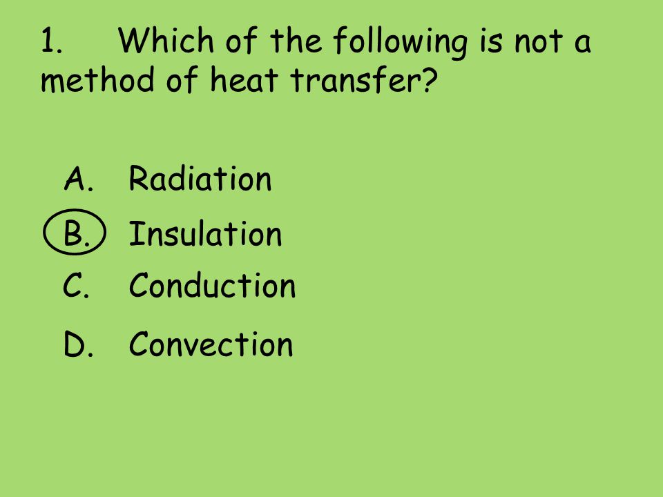 1. Which of the following is not a method of heat transfer