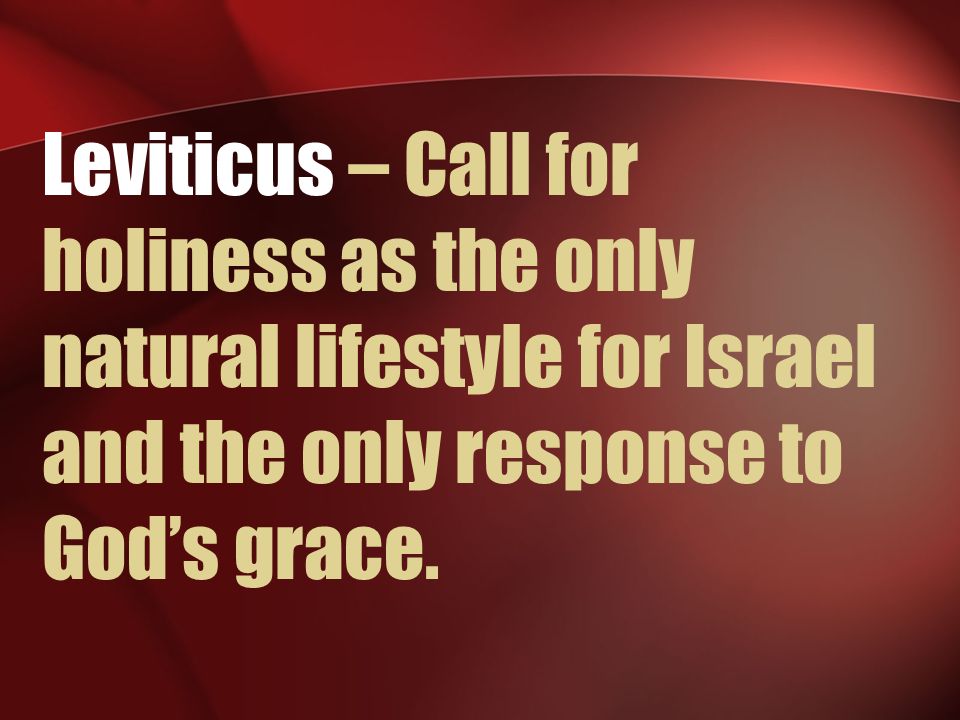 Leviticus – Call for holiness as the only natural lifestyle for Israel and the only response to God’s grace.