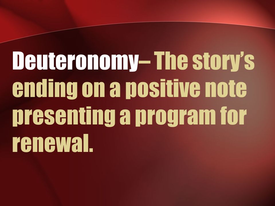Deuteronomy– The story’s ending on a positive note presenting a program for renewal.