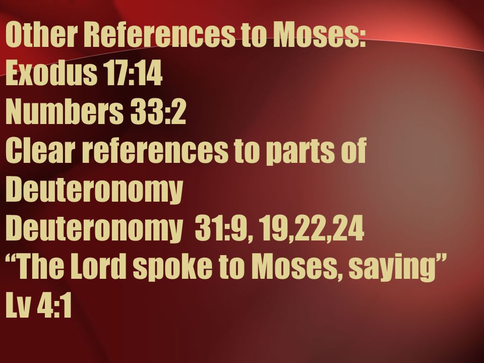 Other References to Moses: Exodus 17:14 Numbers 33:2 Clear references to parts of Deuteronomy Deuteronomy 31:9, 19,22,24 The Lord spoke to Moses, saying Lv 4:1