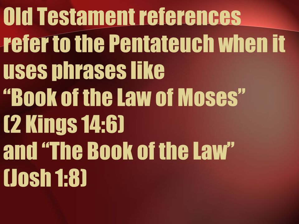 Old Testament references refer to the Pentateuch when it uses phrases like Book of the Law of Moses (2 Kings 14:6) and The Book of the Law (Josh 1:8)