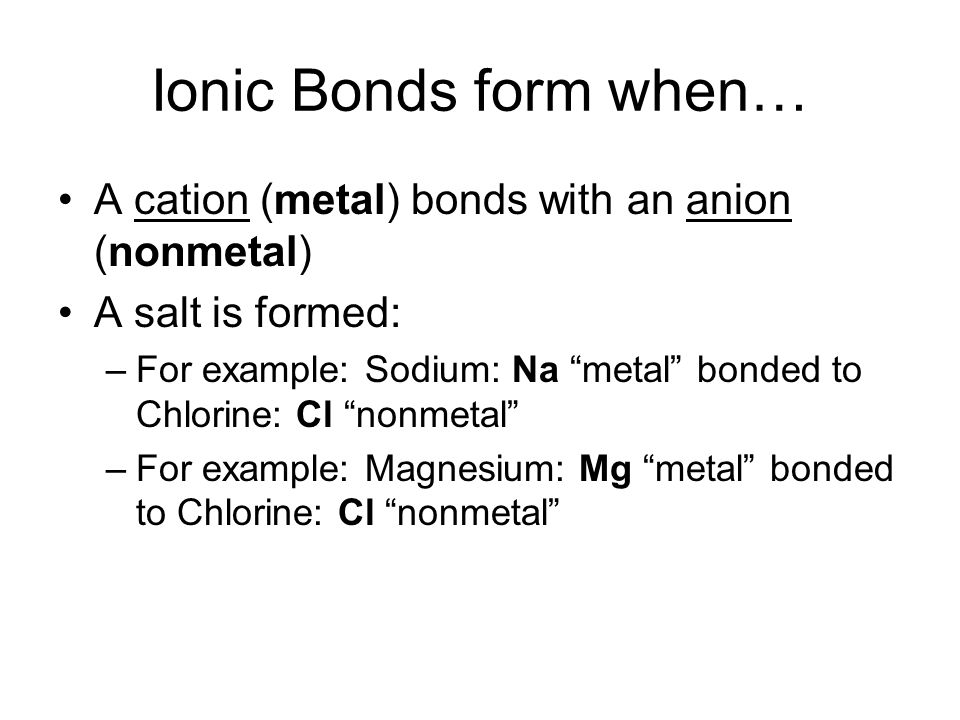 Ionic Bonds form when… A cation (metal) bonds with an anion (nonmetal)