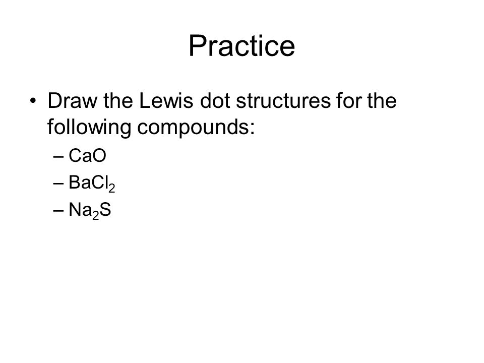 Practice Draw the Lewis dot structures for the following compounds: