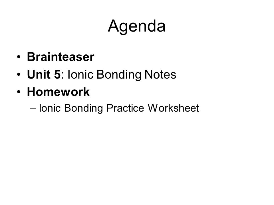 Agenda Brainteaser Unit 5: Ionic Bonding Notes Homework