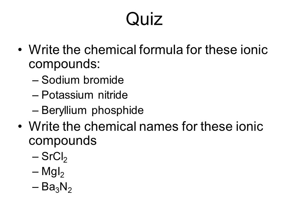 Quiz Write the chemical formula for these ionic compounds: