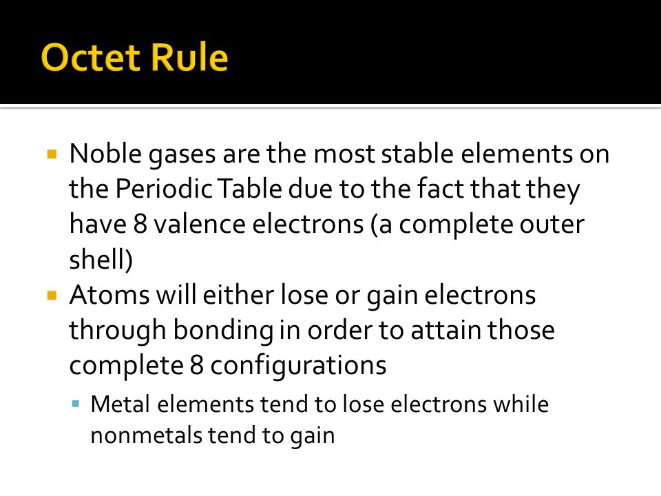 Octet Rule Noble gases are the most stable elements on the Periodic Table due to the fact that they have 8 valence electrons (a complete outer shell)