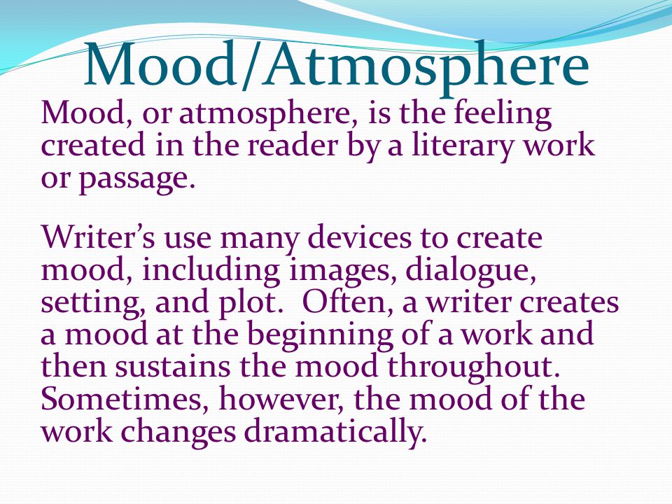 Mood/Atmosphere Mood, or atmosphere, is the feeling created in the reader by a literary work or passage.