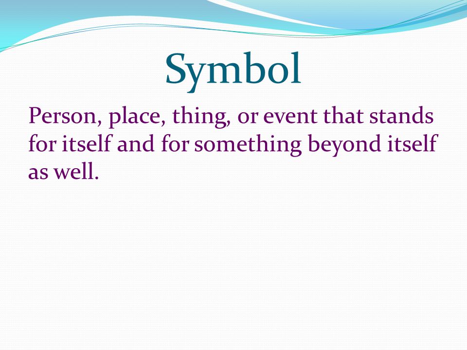 Symbol Person, place, thing, or event that stands for itself and for something beyond itself as well.