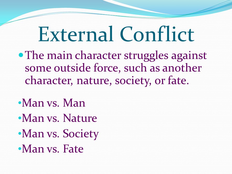 External Conflict The main character struggles against some outside force, such as another character, nature, society, or fate.