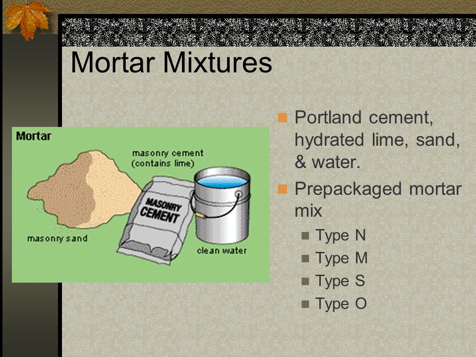 Mortar Mixtures Portland cement, hydrated lime, sand, & water.