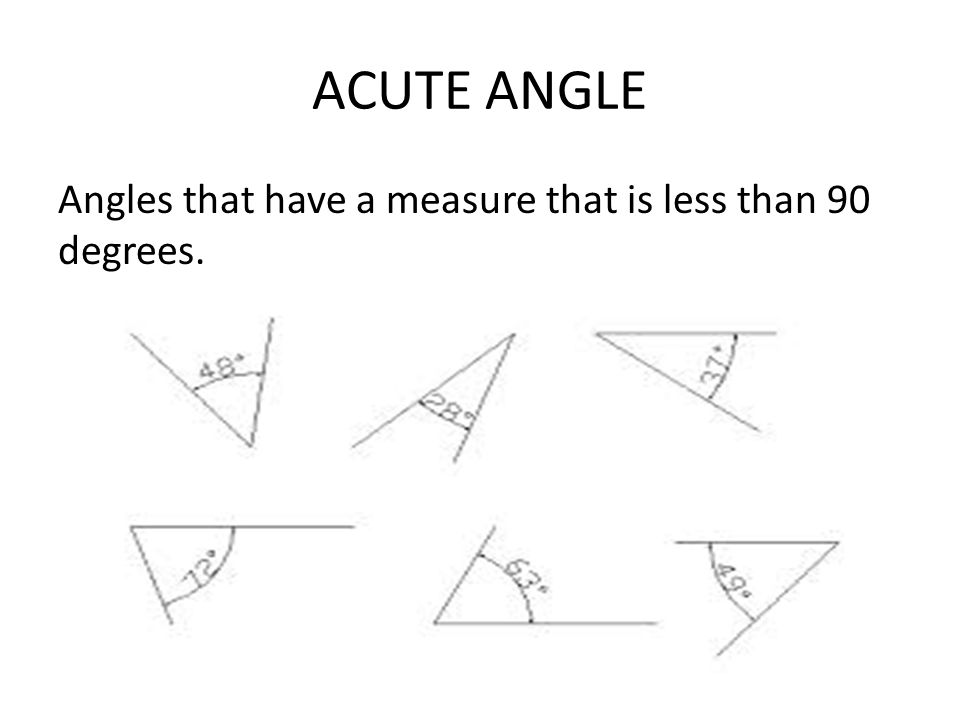 ACUTE ANGLE Angles that have a measure that is less than 90 degrees.