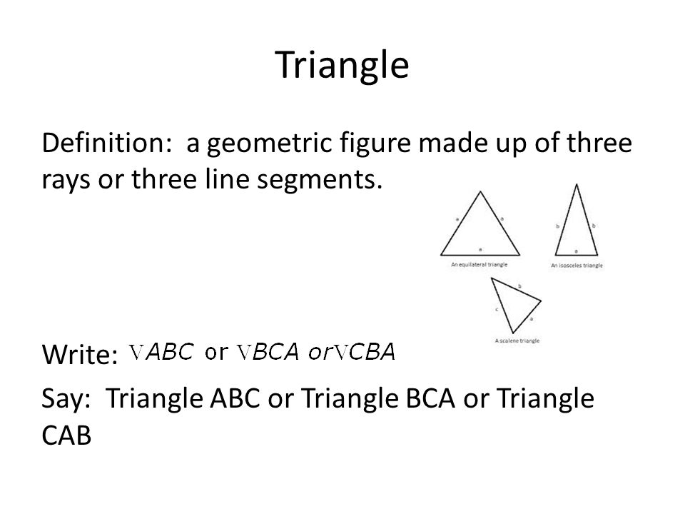 Triangle Definition: a geometric figure made up of three rays or three line segments.
