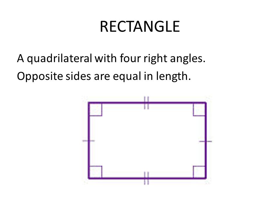 RECTANGLE A quadrilateral with four right angles. Opposite sides are equal in length.