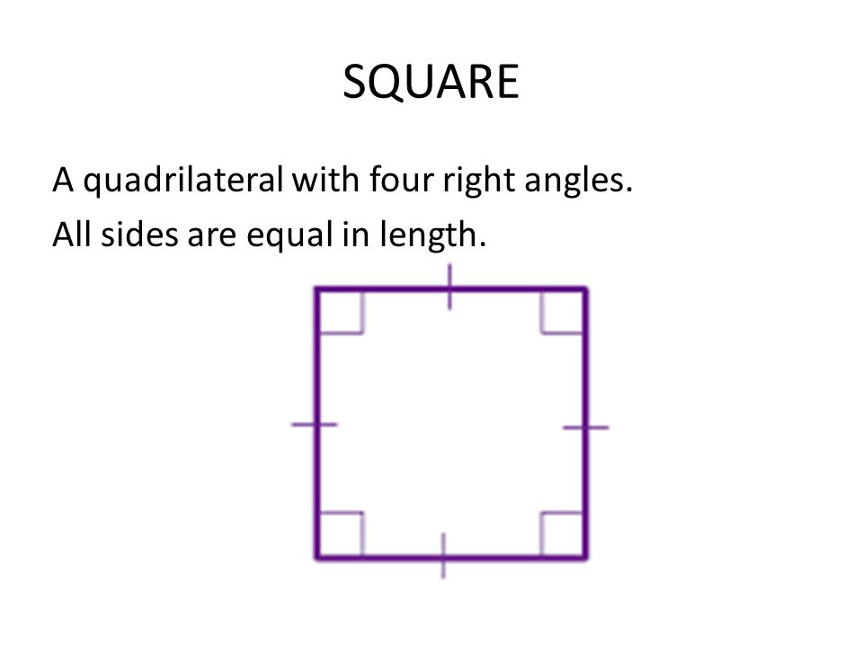 SQUARE A quadrilateral with four right angles. All sides are equal in length.