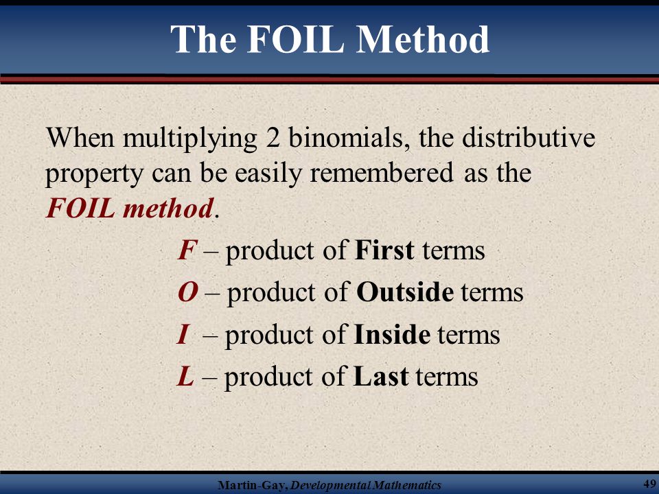 The FOIL Method When multiplying 2 binomials, the distributive property can be easily remembered as the FOIL method.