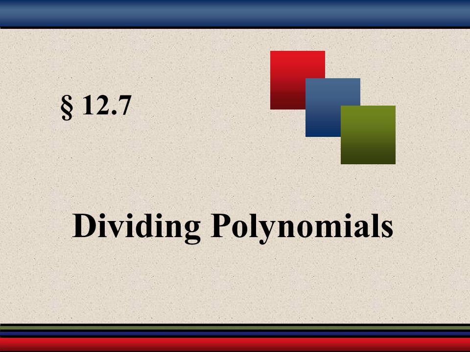 § 12.7 Dividing Polynomials