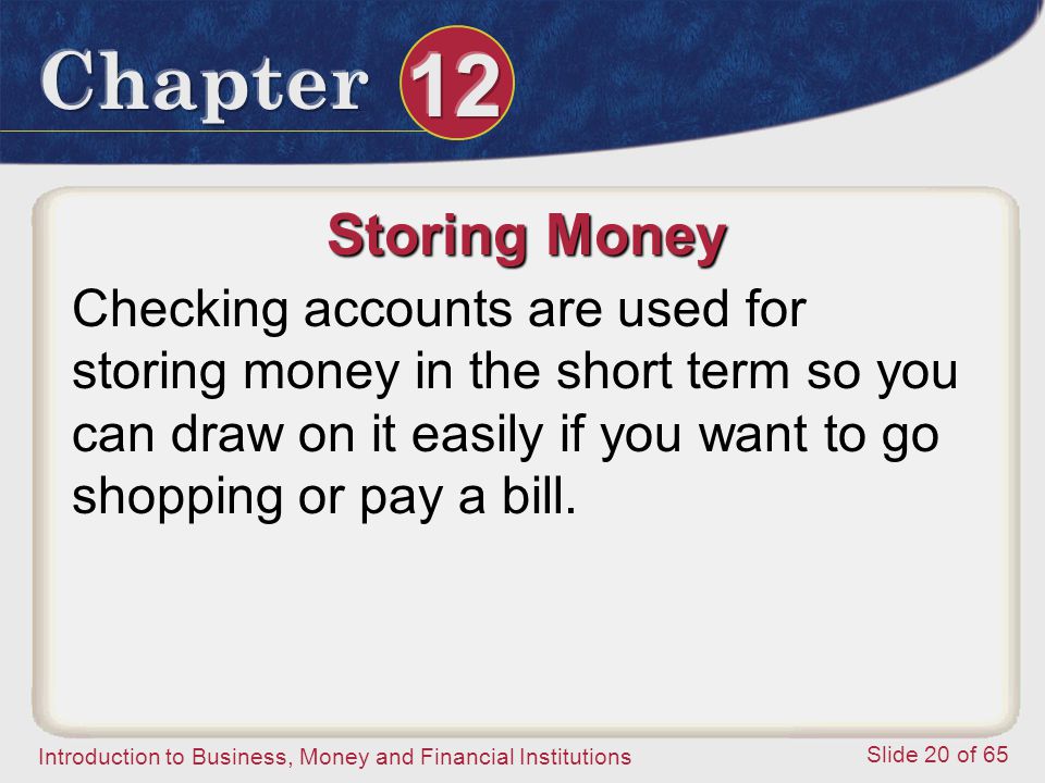 Storing Money Checking accounts are used for storing money in the short term so you can draw on it easily if you want to go shopping or pay a bill.