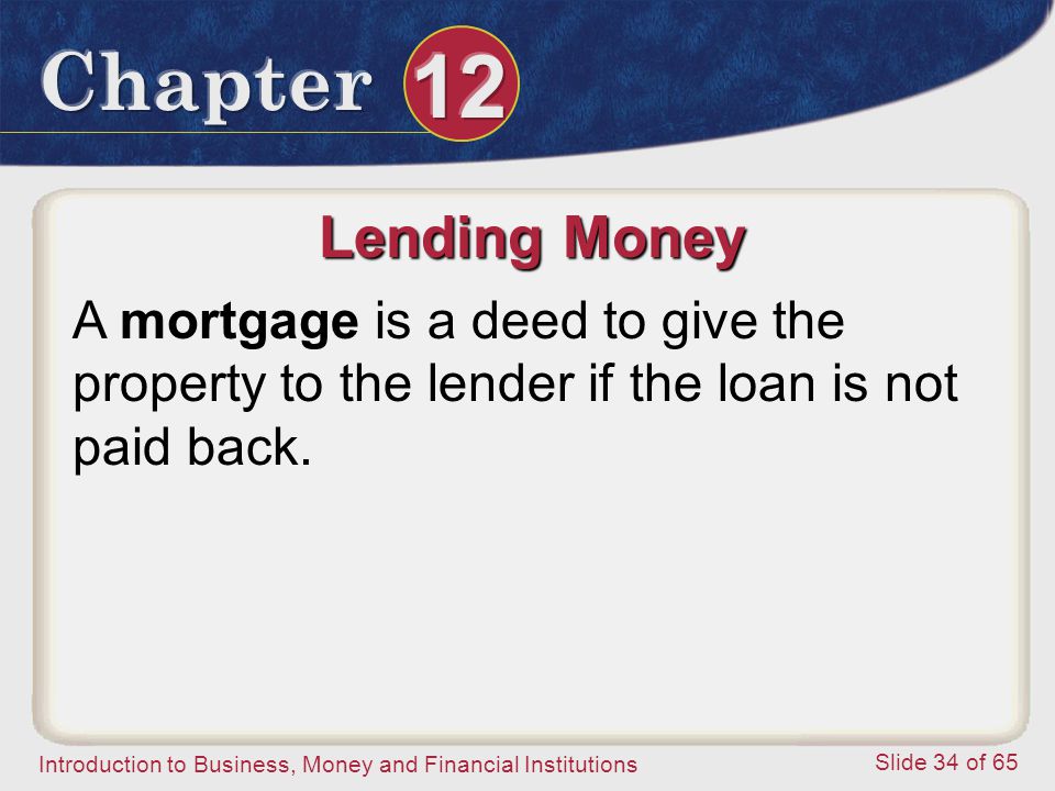 Lending Money A mortgage is a deed to give the property to the lender if the loan is not paid back.
