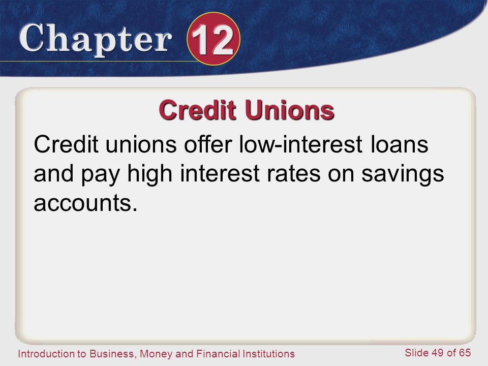 Credit Unions Credit unions offer low-interest loans and pay high interest rates on savings accounts.