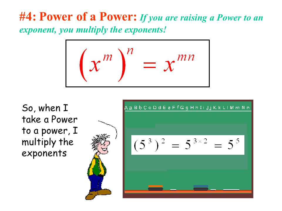 #4: Power of a Power: If you are raising a Power to an exponent, you multiply the exponents!