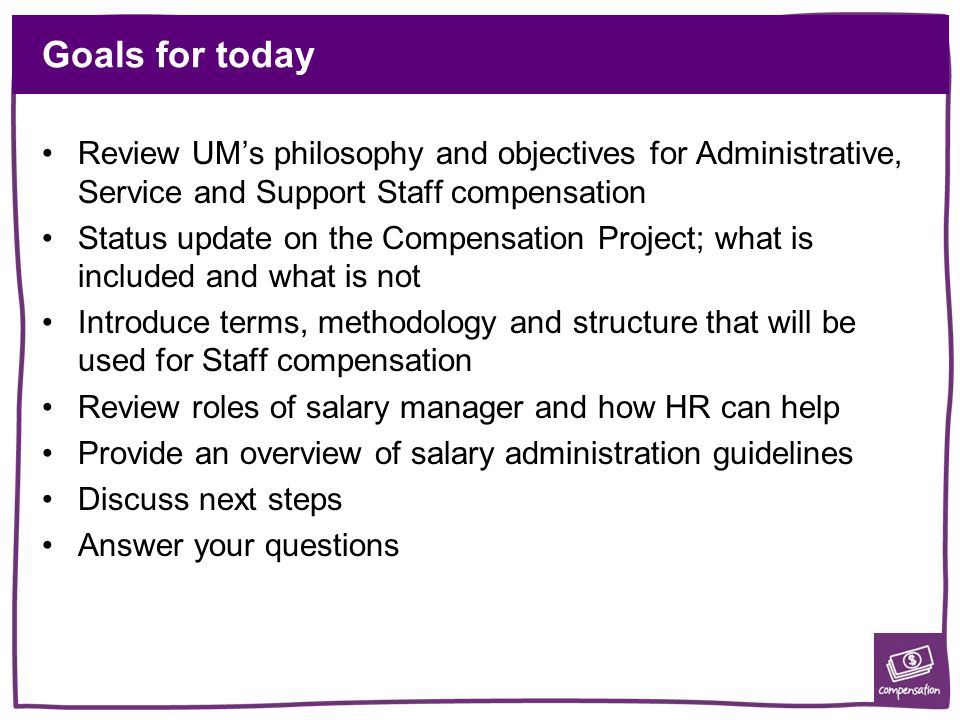 Goals for today Review UM’s philosophy and objectives for Administrative, Service and Support Staff compensation.