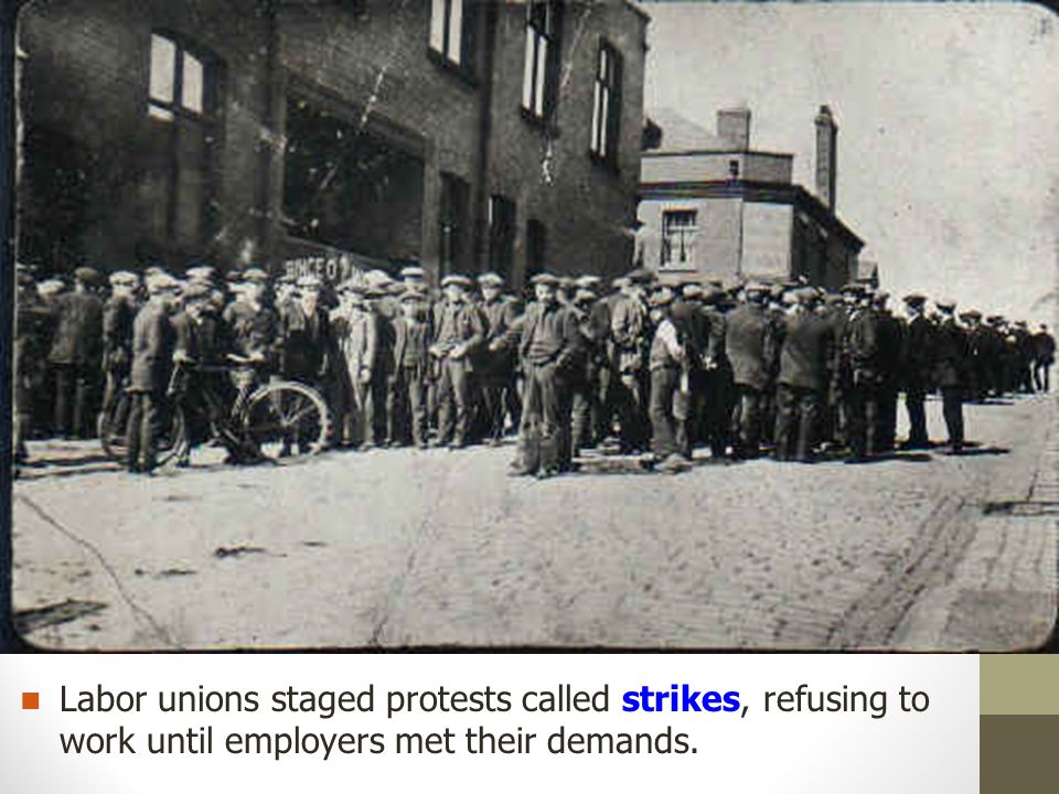 Labor unions staged protests called strikes, refusing to work until employers met their demands.