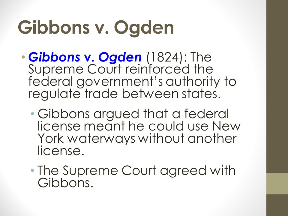 Gibbons v. Ogden Gibbons v. Ogden (1824): The Supreme Court reinforced the federal government’s authority to regulate trade between states.