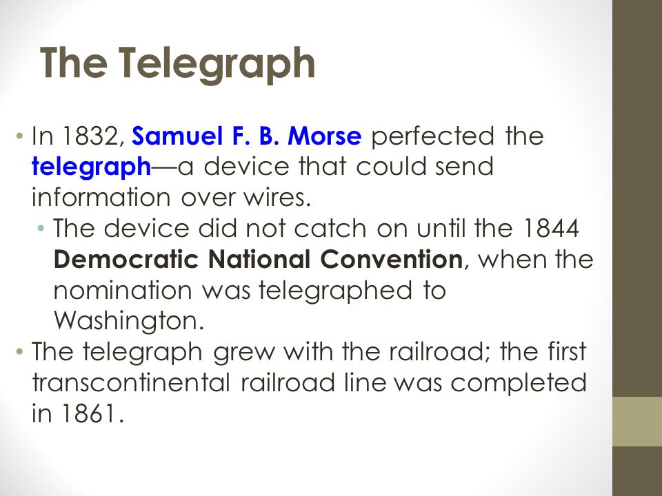 The Telegraph In 1832, Samuel F. B. Morse perfected the telegraph—a device that could send information over wires.