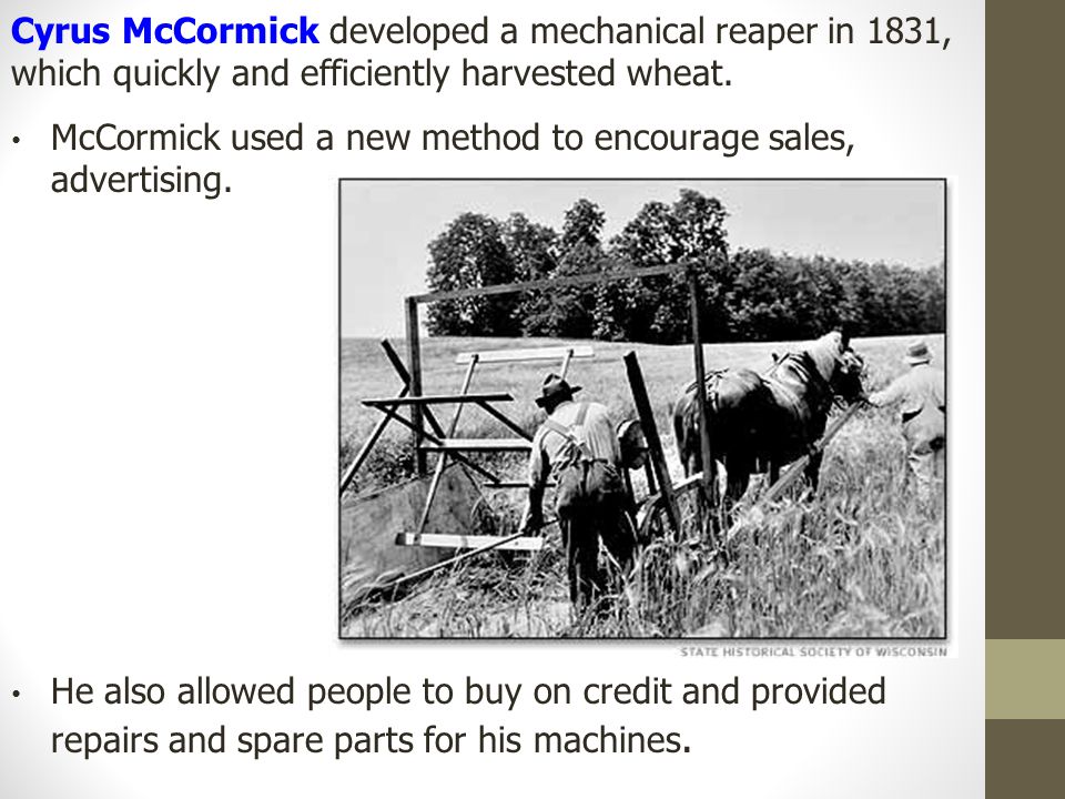 Cyrus McCormick developed a mechanical reaper in 1831, which quickly and efficiently harvested wheat.