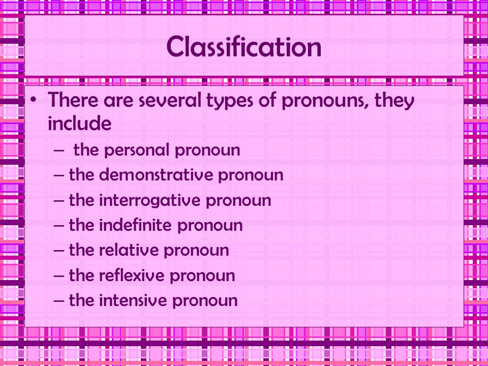 Classification There are several types of pronouns, they include