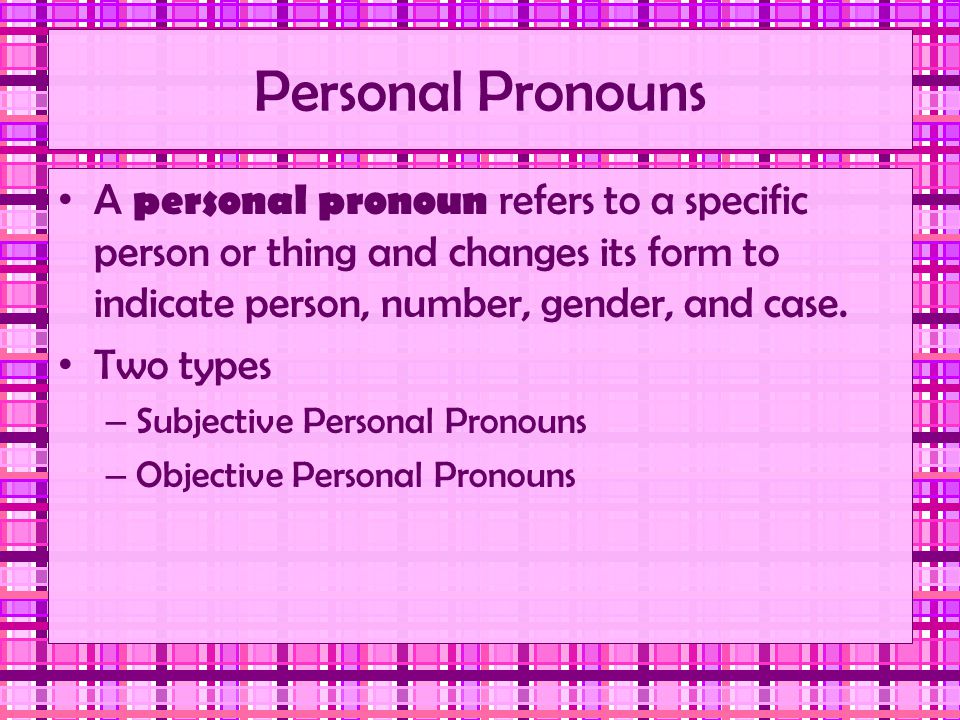 Personal Pronouns A personal pronoun refers to a specific person or thing and changes its form to indicate person, number, gender, and case.