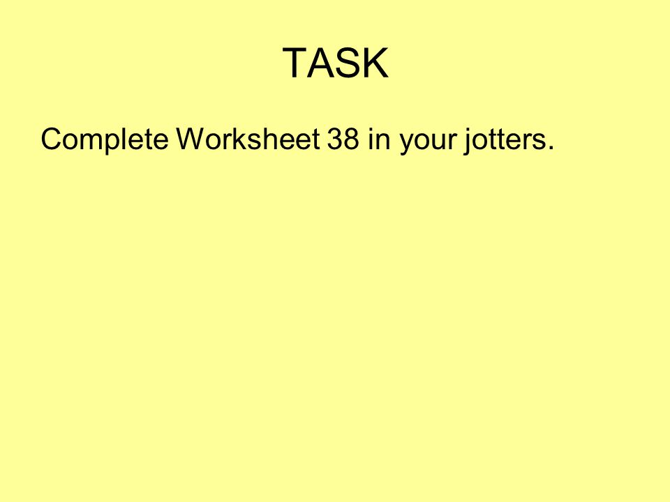 TASK Complete Worksheet 38 in your jotters.