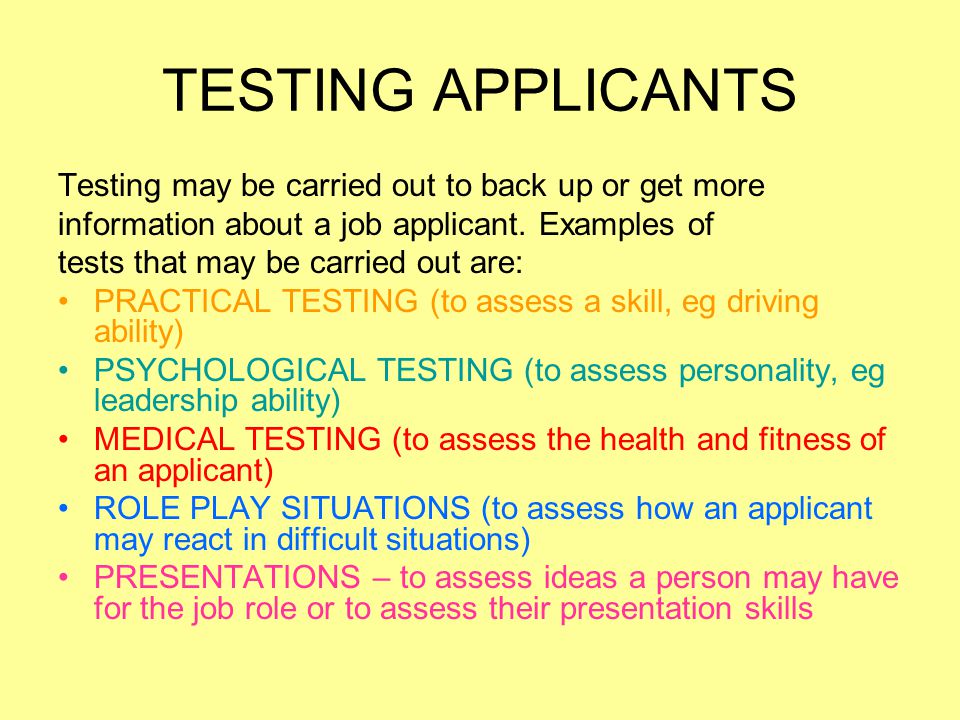 TESTING APPLICANTS Testing may be carried out to back up or get more