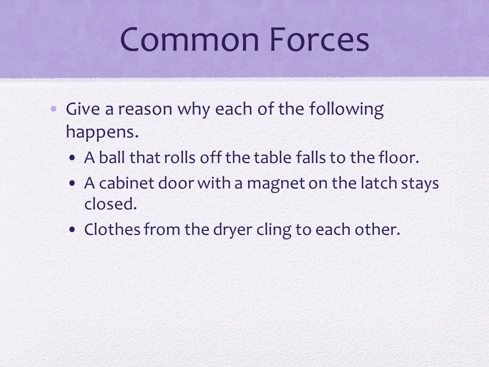 Common Forces Give a reason why each of the following happens.