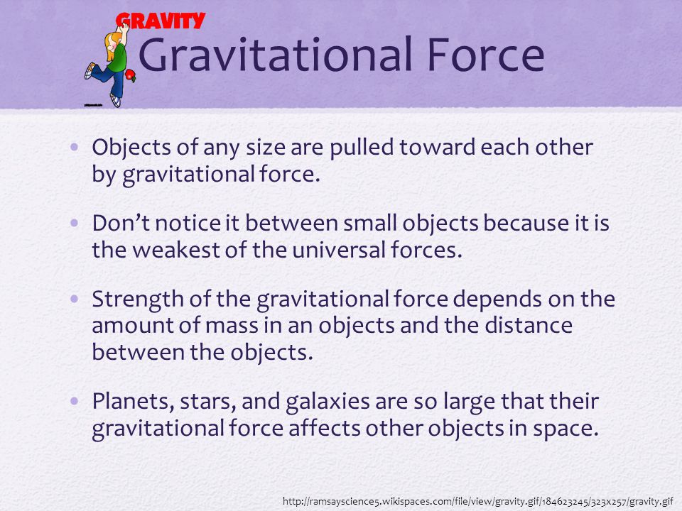 Gravitational Force Objects of any size are pulled toward each other by gravitational force.