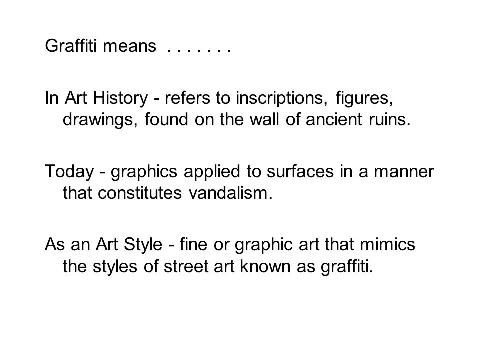 Graffiti means In Art History - refers to inscriptions, figures, drawings, found on the wall of ancient ruins.