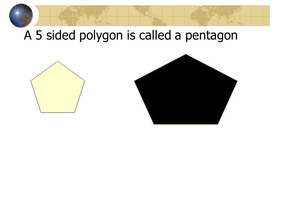 A 5 sided polygon is called a pentagon