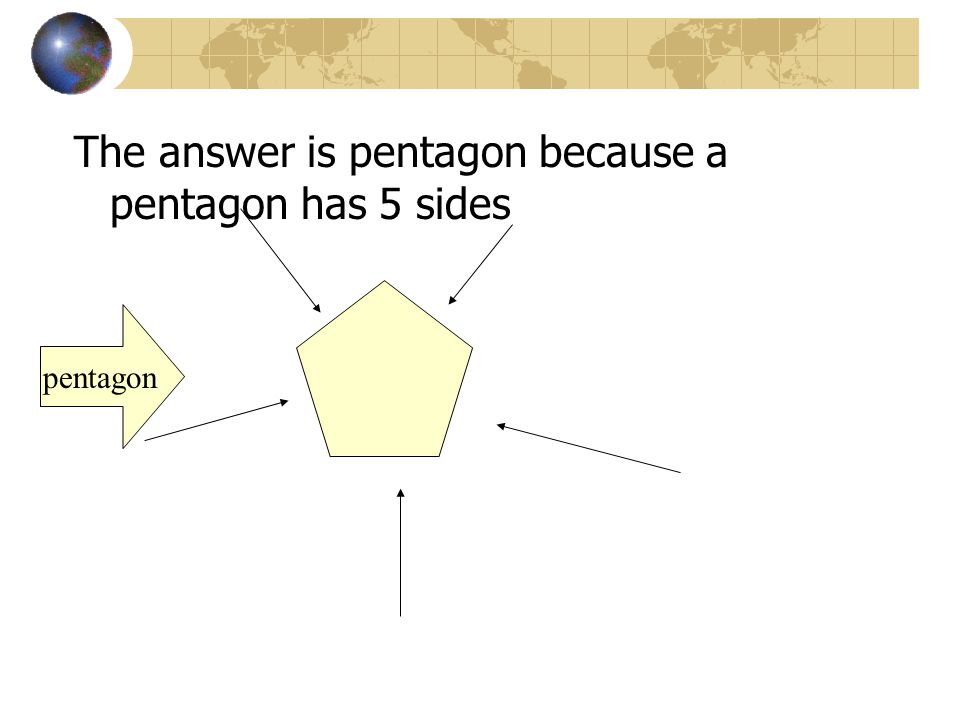 The answer is pentagon because a pentagon has 5 sides
