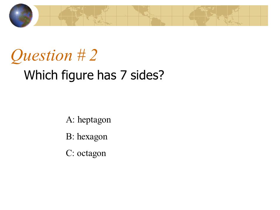 Question # 2 Which figure has 7 sides A: heptagon B: hexagon
