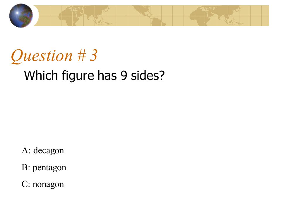 Question # 3 Which figure has 9 sides A: decagon B: pentagon