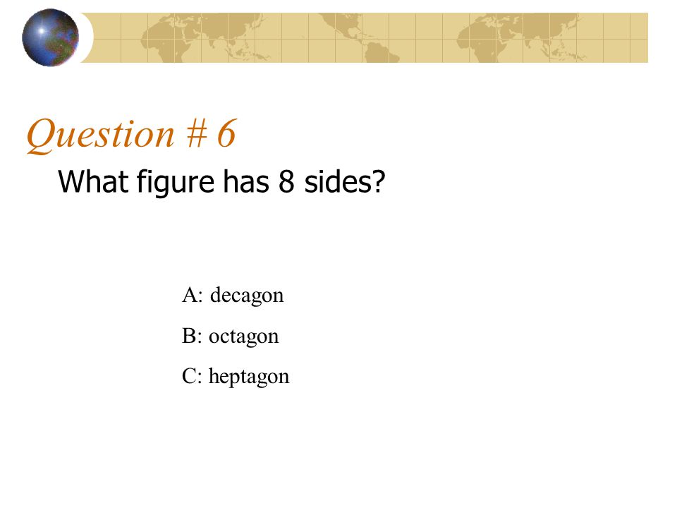 Question # 6 What figure has 8 sides A: decagon B: octagon