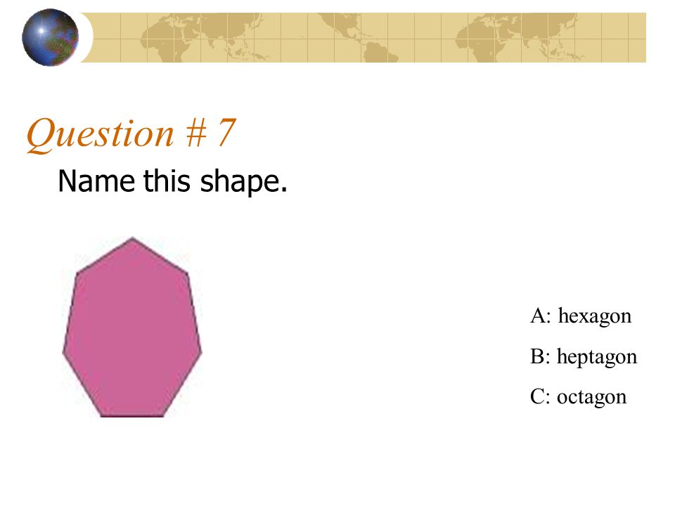 Question # 7 Name this shape. A: hexagon B: heptagon C: octagon