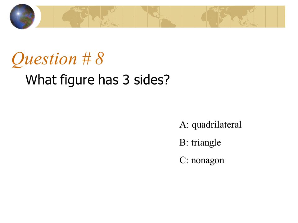 Question # 8 What figure has 3 sides A: quadrilateral B: triangle