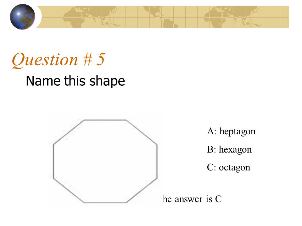 Question # 5 Name this shape A: heptagon B: hexagon C: octagon