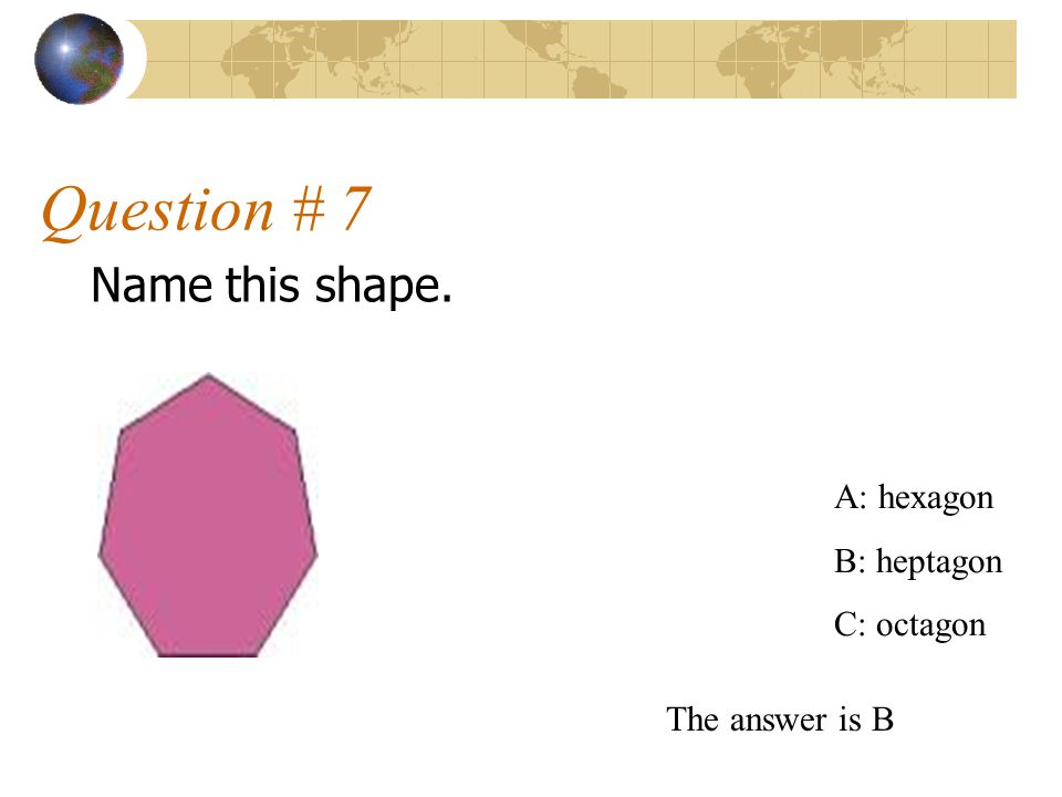 Question # 7 Name this shape. A: hexagon B: heptagon C: octagon