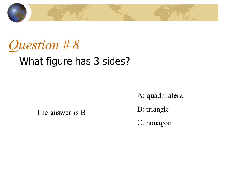 Question # 8 What figure has 3 sides A: quadrilateral B: triangle