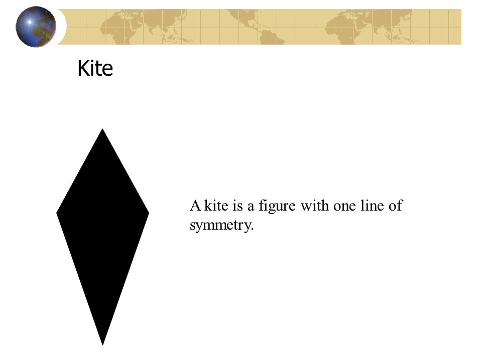Kite A kite is a figure with one line of symmetry.