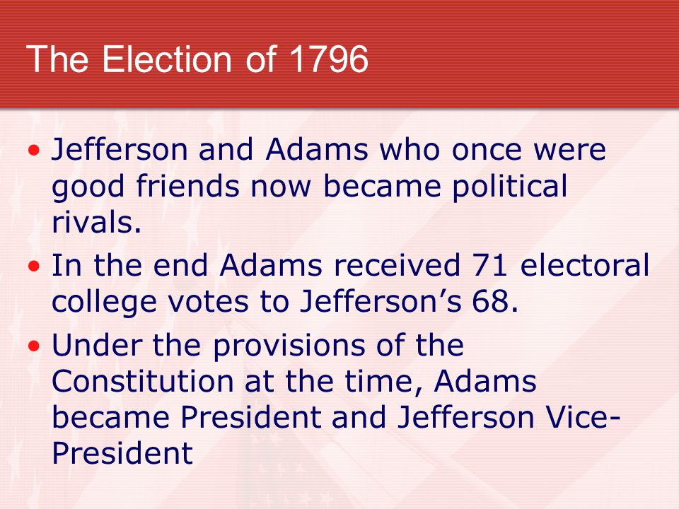 The Election of 1796 Jefferson and Adams who once were good friends now became political rivals.