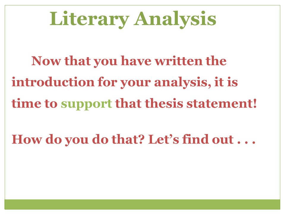 Literary Analysis Now that you have written the introduction for your analysis, it is time to support that thesis statement!